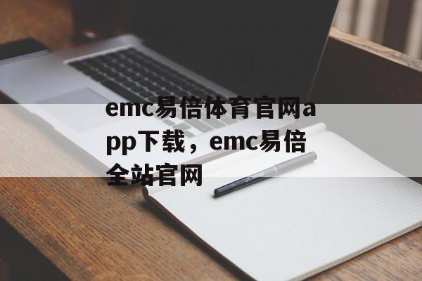 emc易倍体育官网app下载，emc易倍全站官网