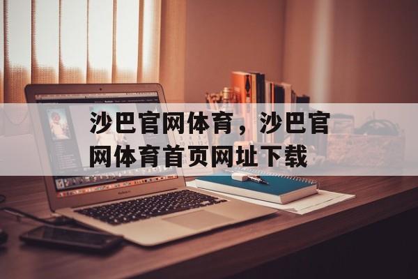 沙巴官网体育，沙巴官网体育首页网址下载