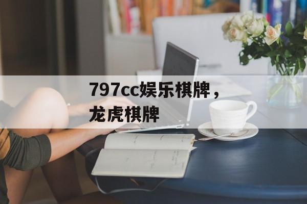 797cc娱乐棋牌，龙虎棋牌