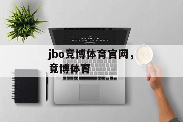 jbo竞博体育官网，竟博体育