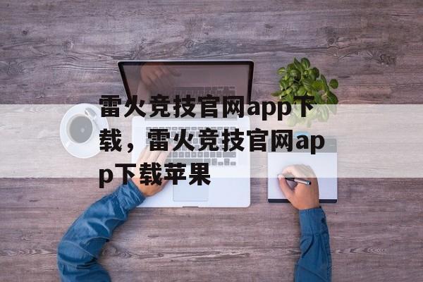 雷火竞技官网app下载，雷火竞技官网app下载苹果