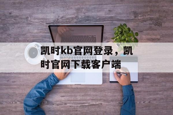 凯时kb官网登录，凯时官网下载客户端