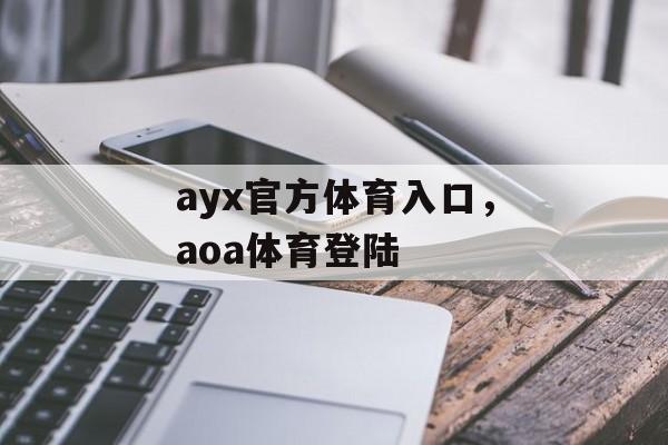 ayx官方体育入口，aoa体育登陆