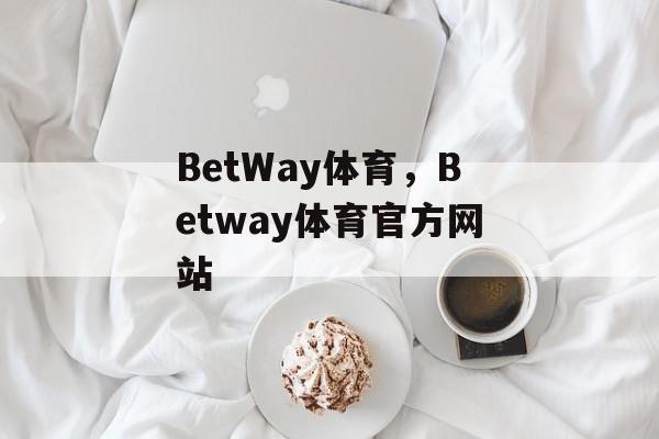 BetWay体育，Betway体育官方网站