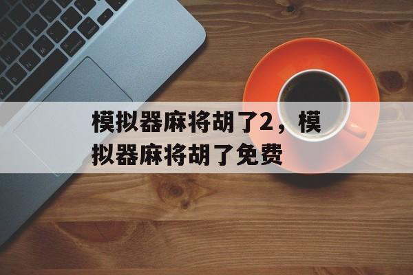 模拟器麻将胡了2，模拟器麻将胡了免费