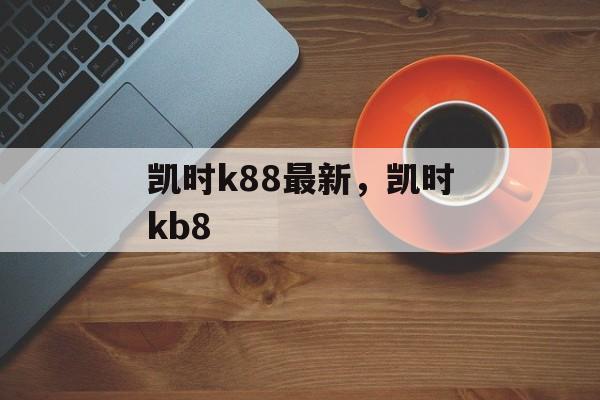 凯时k88最新，凯时kb8