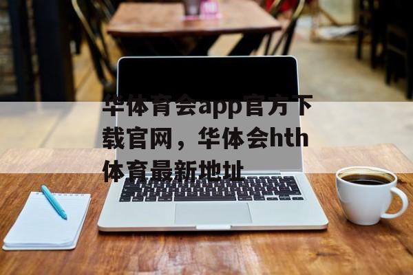 华体育会app官方下载官网，华体会hth体育最新地址