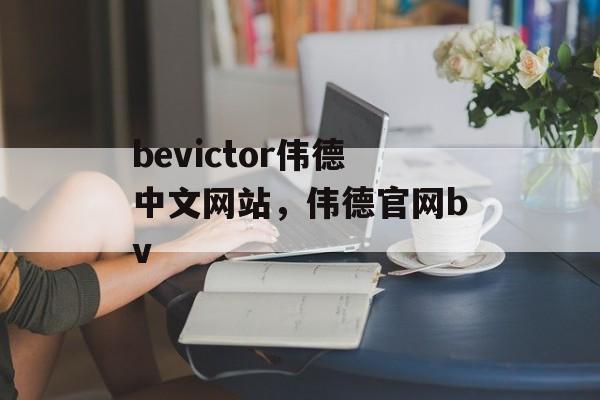 bevictor伟德中文网站，伟德官网bv