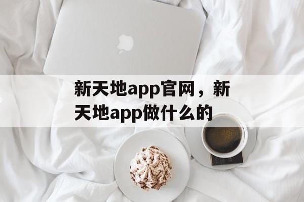 新天地app官网，新天地app做什么的