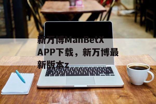 新万博ManBetXAPP下载，新万博最新版本z