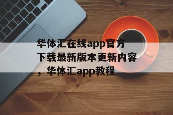 华体汇在线app官方下载最新版本更新内容，华体汇app教程