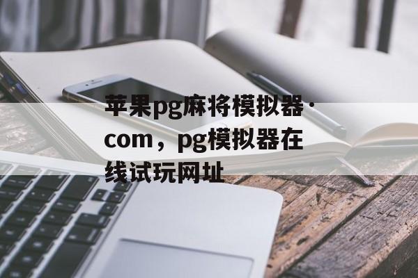 苹果pg麻将模拟器·com，pg模拟器在线试玩网址