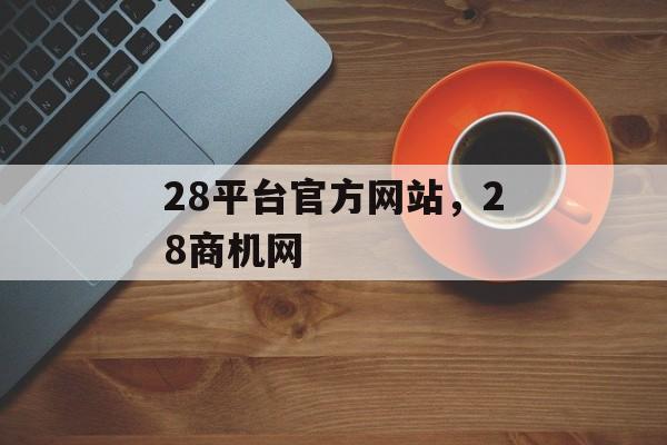 28平台官方网站，28商机网