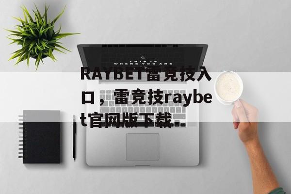 RAYBET雷竞技入口，雷竞技raybet官网版下载