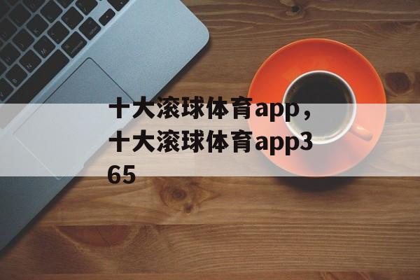 十大滚球体育app，十大滚球体育app365