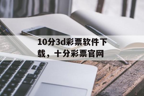 10分3d彩票软件下载，十分彩票官网