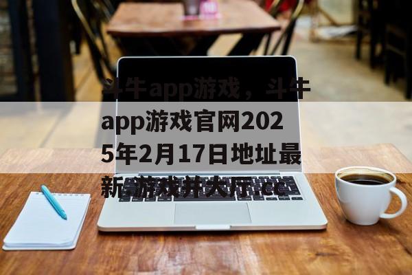 斗牛app游戏，斗牛app游戏官网2025年2月17日地址最新.游戏并大厅.cc