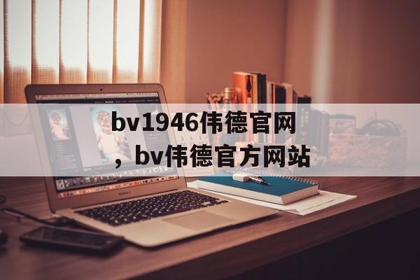 bv1946伟德官网，bv伟德官方网站