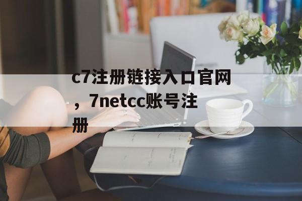 c7注册链接入口官网，7netcc账号注册