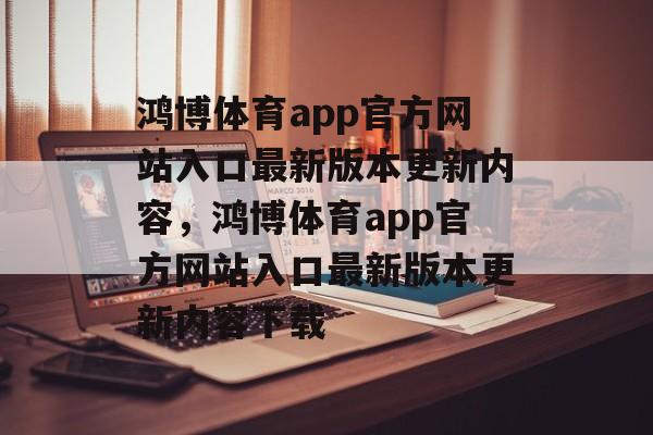 鸿博体育app官方网站入口最新版本更新内容，鸿博体育app官方网站入口最新版本更新内容下载