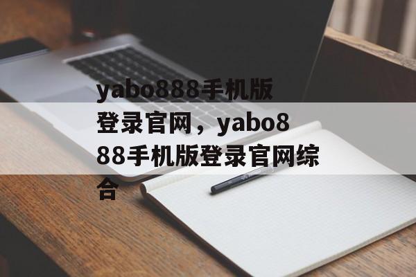 yabo888手机版登录官网，yabo888手机版登录官网综合