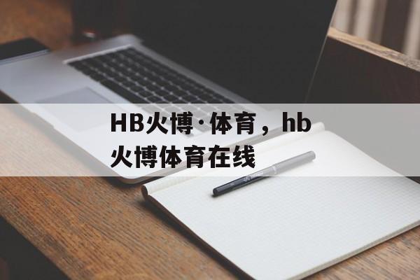 HB火博·体育，hb火博体育在线