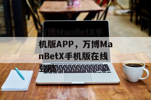 万博ManBetX手机版APP，万博ManBetX手机版在线登陆