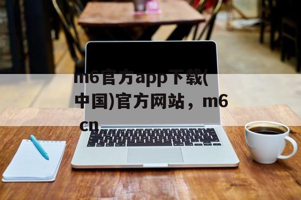 m6官方app下载(中国)官方网站，m6 cn