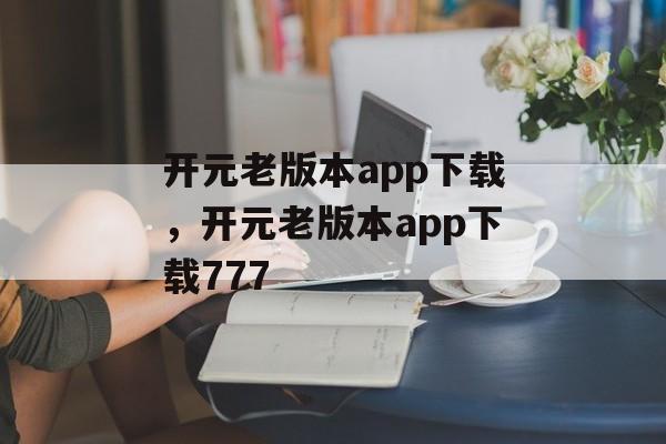 开元老版本app下载，开元老版本app下载777