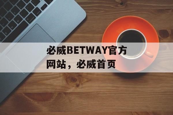 必威BETWAY官方网站，必威首页