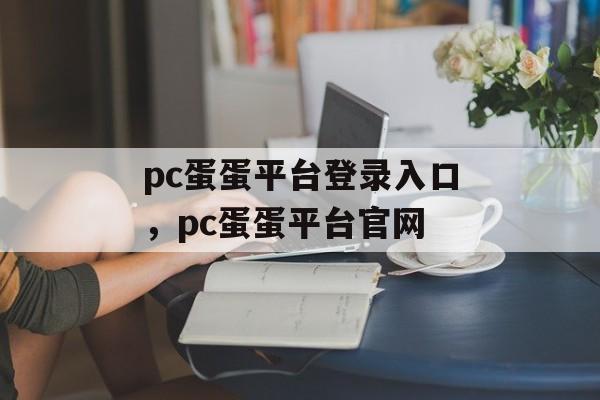 pc蛋蛋平台登录入口，pc蛋蛋平台官网