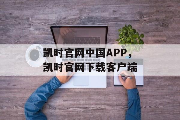 凯时官网中国APP，凯时官网下载客户端