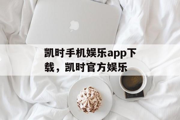 凯时手机娱乐app下载，凯时官方娱乐