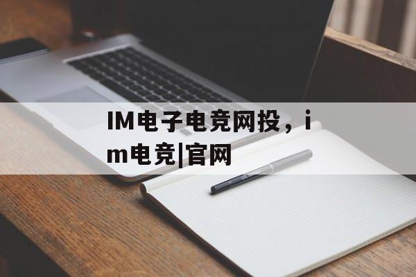 IM电子电竞网投，im电竞|官网