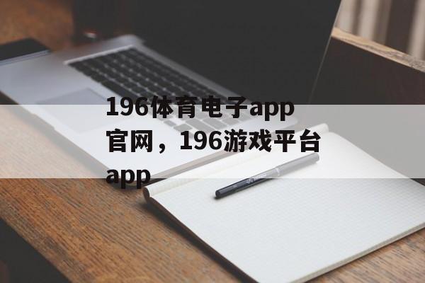 196体育电子app官网，196游戏平台app