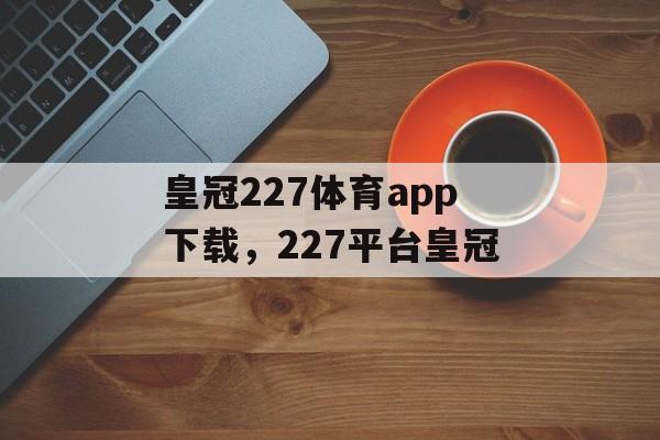 皇冠227体育app下载，227平台皇冠