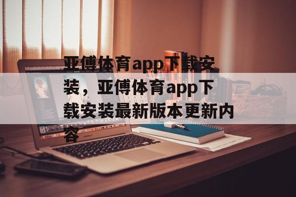 亚傅体育app下载安装，亚傅体育app下载安装最新版本更新内容