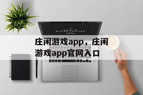 庄闲游戏app，庄闲游戏app官网入口