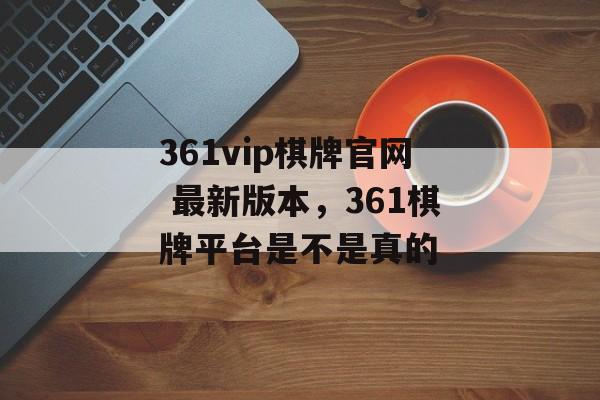 361vip棋牌官网 最新版本，361棋牌平台是不是真的