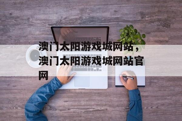 澳门太阳游戏城网站，澳门太阳游戏城网站官网