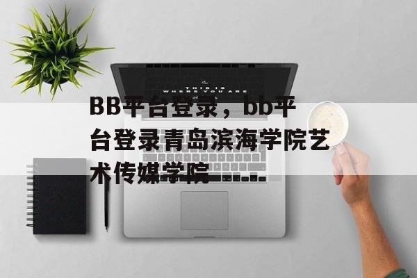 BB平台登录，bb平台登录青岛滨海学院艺术传媒学院