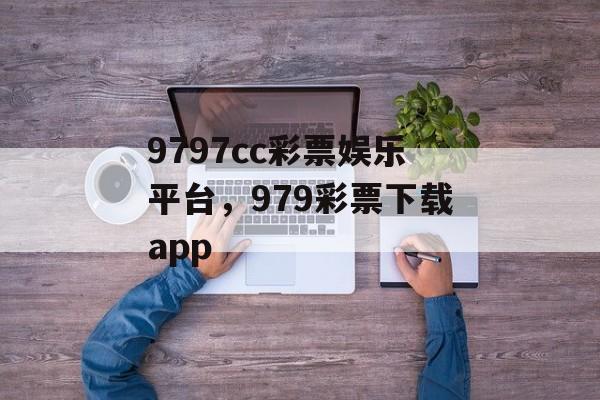 9797cc彩票娱乐平台，979彩票下载app